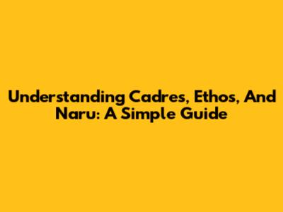 Understanding Cadres, Ethos, And Naru: A Simple Guide