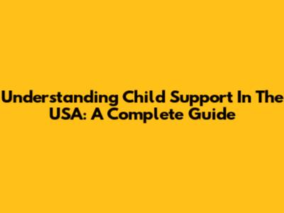 Understanding Child Support In The USA: A Complete Guide