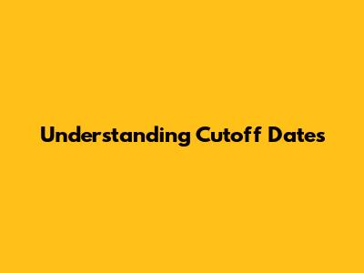 Understanding Cutoff Dates