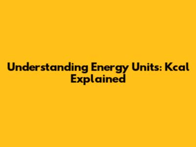 Understanding Energy Units: Kcal Explained