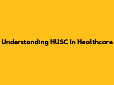Understanding HUSC In Healthcare