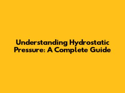 Understanding Hydrostatic Pressure: A Complete Guide