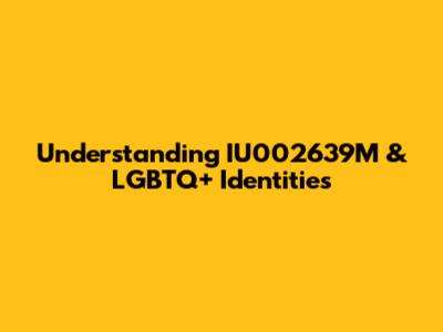 Understanding IU002639M & LGBTQ+ Identities