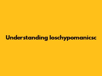 Understanding Ioschypomanicsc