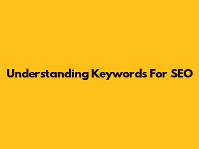 Understanding Keywords For SEO