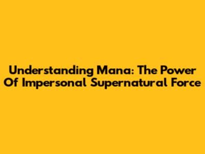 Understanding Mana: The Power Of Impersonal Supernatural Force