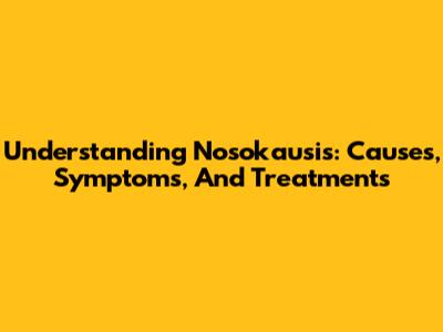 Understanding Nosokausis: Causes, Symptoms, And Treatments