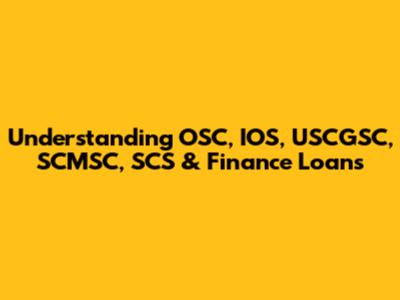 Understanding OSC, IOS, USCGSC, SCMSC, SCS & Finance Loans