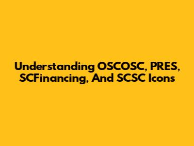 Understanding OSCOSC, PRES, SCFinancing, And SCSC Icons