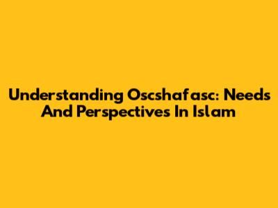 Understanding Oscshafasc: Needs And Perspectives In Islam