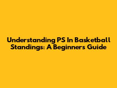 Understanding PS In Basketball Standings: A Beginner's Guide