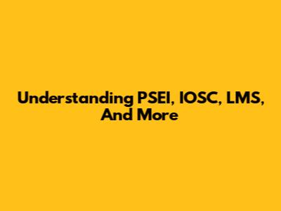 Understanding PSEI, IOSC, LMS, And More