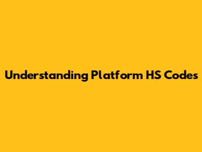 Understanding Platform HS Codes