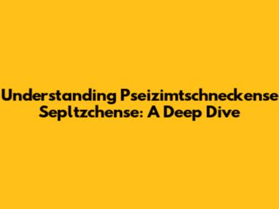 Understanding Pseizimtschneckense Sepltzchense: A Deep Dive
