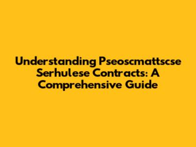 Understanding Pseoscmattscse Serhulese Contracts: A Comprehensive Guide