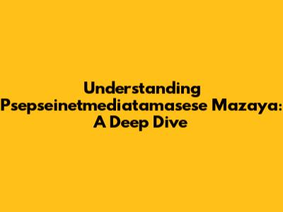 Understanding Psepseinetmediatamasese Mazaya: A Deep Dive