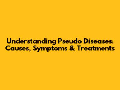 Understanding Pseudo Diseases: Causes, Symptoms & Treatments