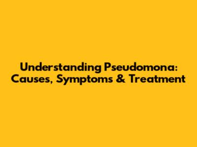 Understanding Pseudomona: Causes, Symptoms & Treatment