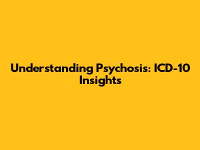 Understanding Psychosis: ICD-10 Insights