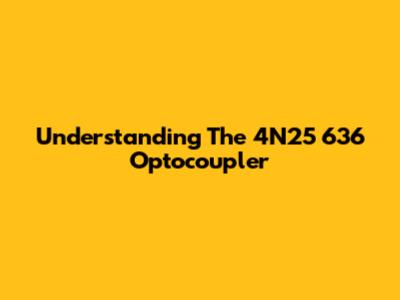 Understanding The 4N25 636 Optocoupler