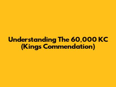 Understanding The 60,000 KC (King's Commendation)