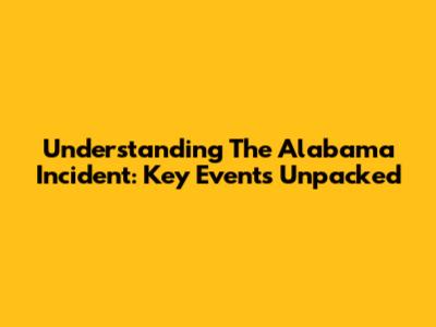 Understanding The Alabama Incident: Key Events Unpacked