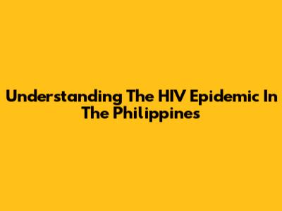 Understanding The HIV Epidemic In The Philippines