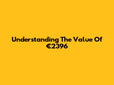 Understanding The Value Of €2396