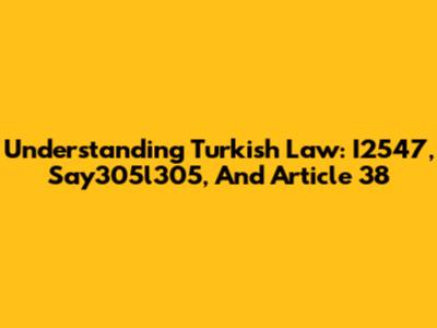 Understanding Turkish Law: I2547, Say305l305, And Article 38
