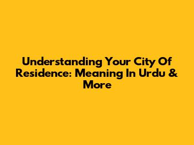 Understanding Your City Of Residence: Meaning In Urdu & More