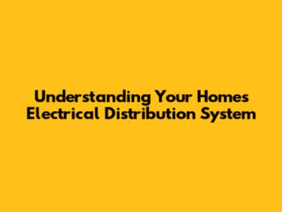 Understanding Your Home's Electrical Distribution System