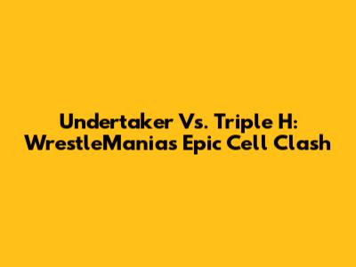 Undertaker Vs. Triple H: WrestleMania's Epic Cell Clash