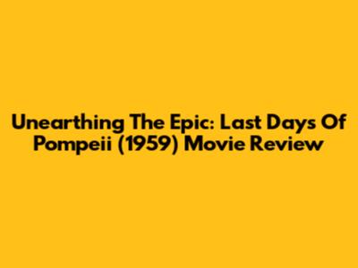 Unearthing The Epic: Last Days Of Pompeii (1959) Movie Review