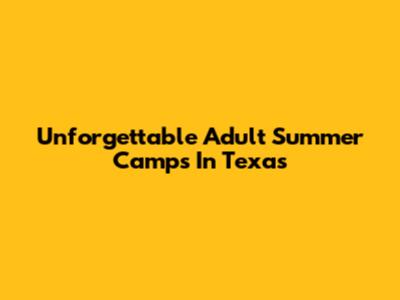 Unforgettable Adult Summer Camps In Texas