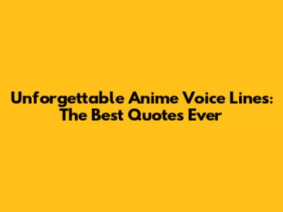 Unforgettable Anime Voice Lines: The Best Quotes Ever