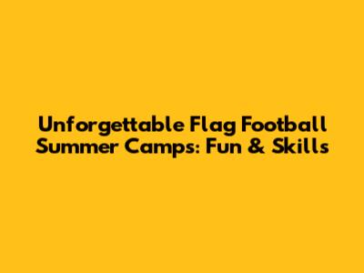 Unforgettable Flag Football Summer Camps: Fun & Skills