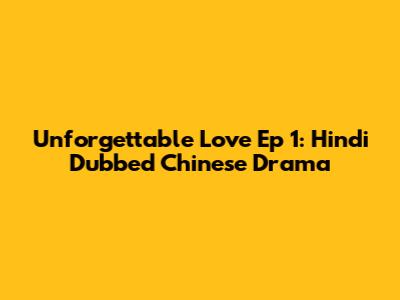 Unforgettable Love Ep 1: Hindi Dubbed Chinese Drama