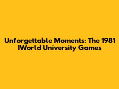 Unforgettable Moments: The 1981 IWorld University Games