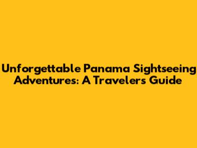 Unforgettable Panama Sightseeing Adventures: A Traveler's Guide