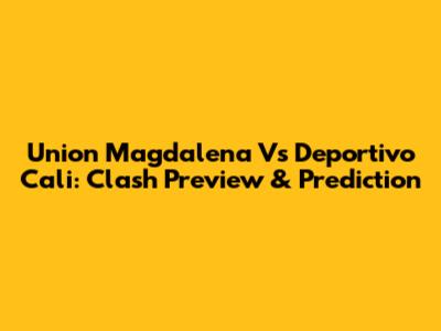 Union Magdalena Vs Deportivo Cali: Clash Preview & Prediction