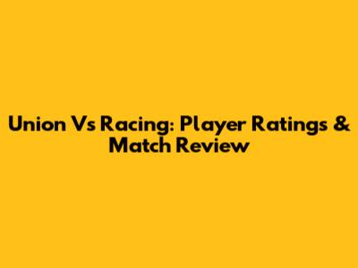Union Vs Racing: Player Ratings & Match Review