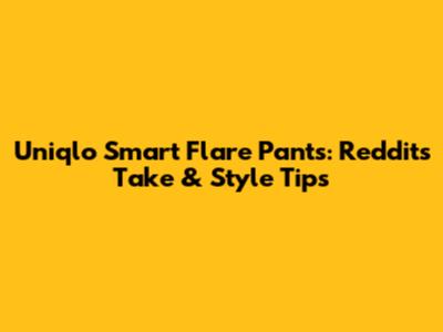 Uniqlo Smart Flare Pants: Reddit's Take & Style Tips