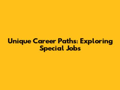 Unique Career Paths: Exploring Special Jobs