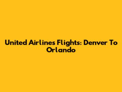 United Airlines Flights: Denver To Orlando