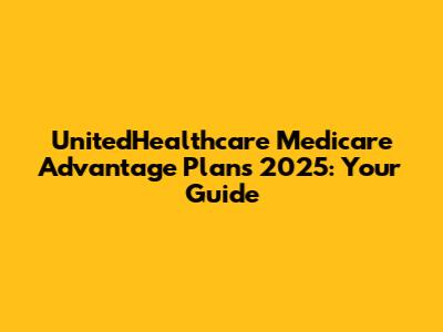 UnitedHealthcare Medicare Advantage Plans 2025: Your Guide