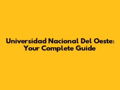 Universidad Nacional Del Oeste: Your Complete Guide
