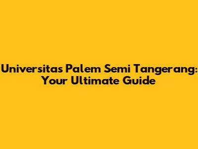 Universitas Palem Semi Tangerang: Your Ultimate Guide