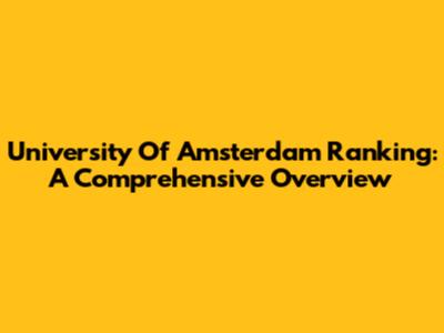 University Of Amsterdam Ranking: A Comprehensive Overview
