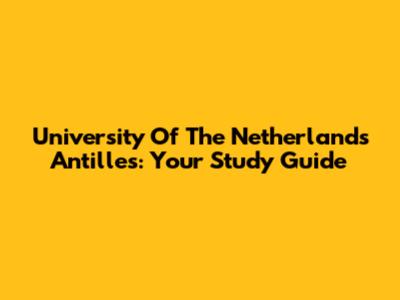 University Of The Netherlands Antilles: Your Study Guide