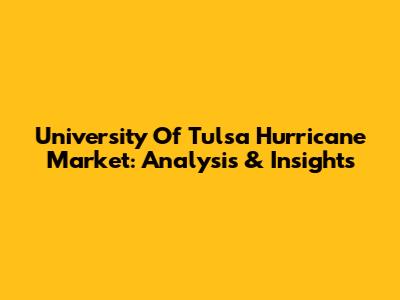 University Of Tulsa Hurricane Market: Analysis & Insights